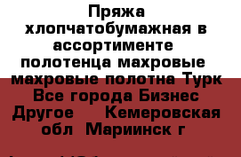 Пряжа хлопчатобумажная в ассортименте, полотенца махровые, махровые полотна Турк - Все города Бизнес » Другое   . Кемеровская обл.,Мариинск г.